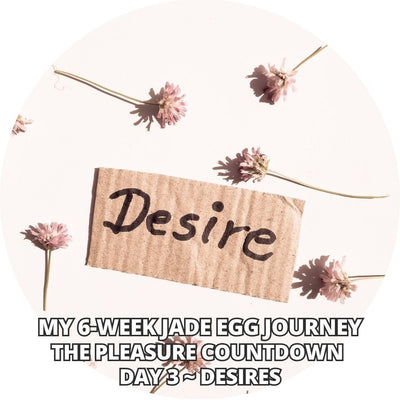 My 6-Week Jade Egg Journey: The Pleasure Countdown Day 3 ~ Desires