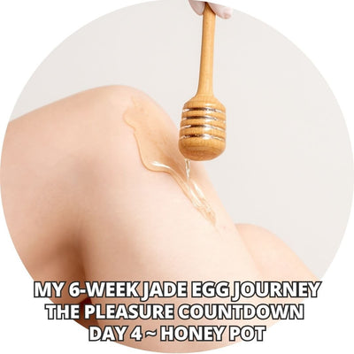 My 6-Week Jade Egg Journey: The Pleasure Countdown Day 4 ~ Honeypot Meditation